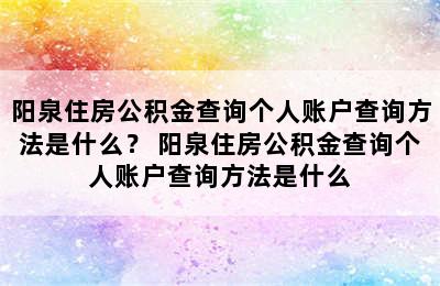 阳泉住房公积金查询个人账户查询方法是什么？ 阳泉住房公积金查询个人账户查询方法是什么